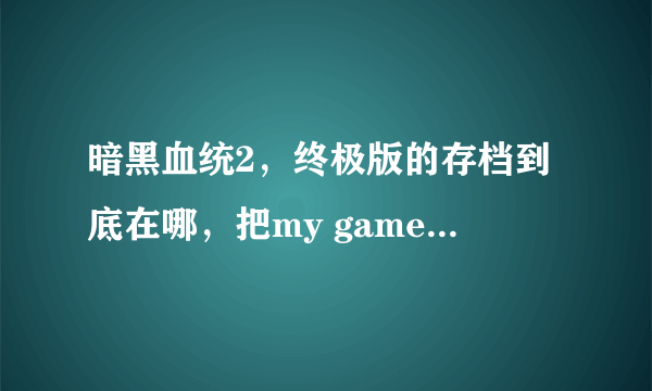 暗黑血统2，终极版的存档到底在哪，把my game和app data里面的文件删了，存档依然还在？