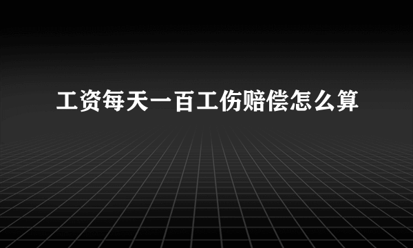 工资每天一百工伤赔偿怎么算