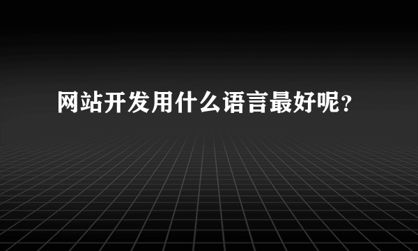 网站开发用什么语言最好呢？