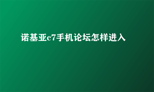 诺基亚c7手机论坛怎样进入