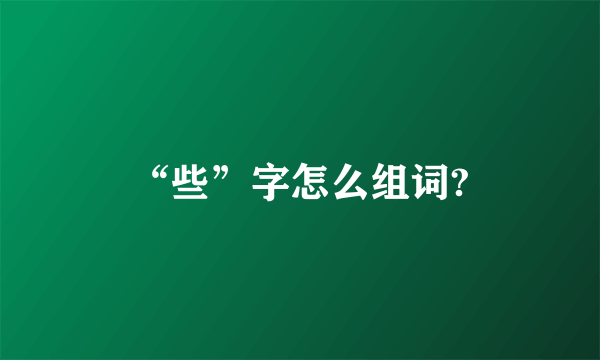 “些”字怎么组词?