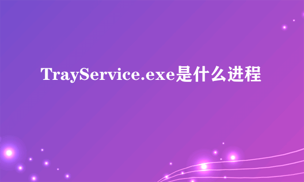 TrayService.exe是什么进程