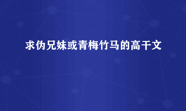 求伪兄妹或青梅竹马的高干文