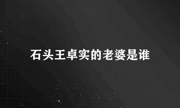 石头王卓实的老婆是谁