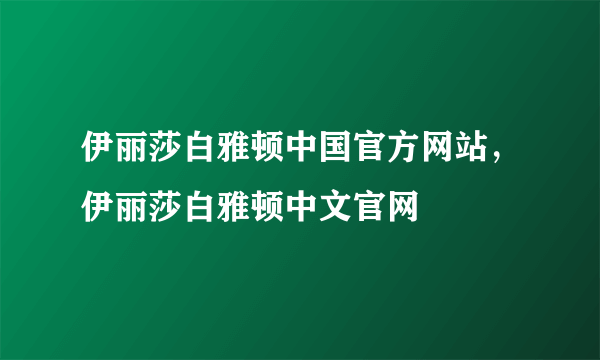 伊丽莎白雅顿中国官方网站，伊丽莎白雅顿中文官网