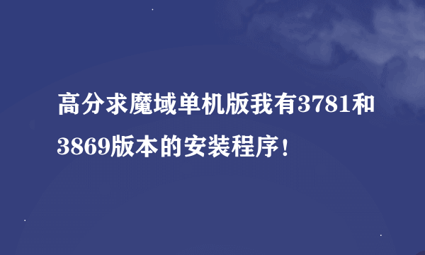 高分求魔域单机版我有3781和3869版本的安装程序！