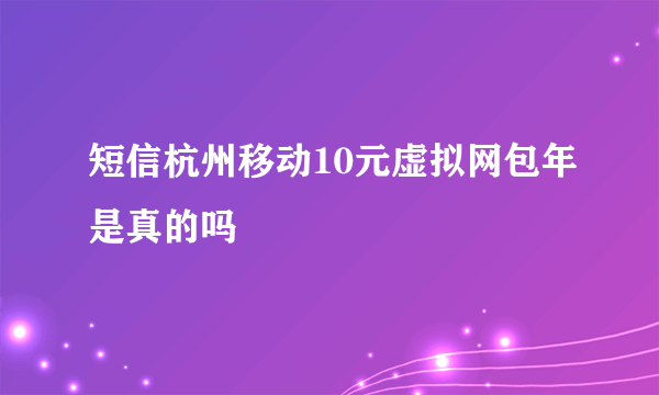 短信杭州移动10元虚拟网包年是真的吗