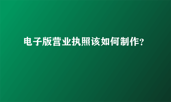 电子版营业执照该如何制作？