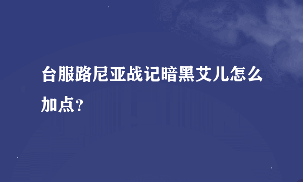 台服路尼亚战记暗黑艾儿怎么加点？