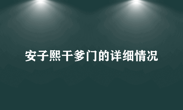 安子熙干爹门的详细情况