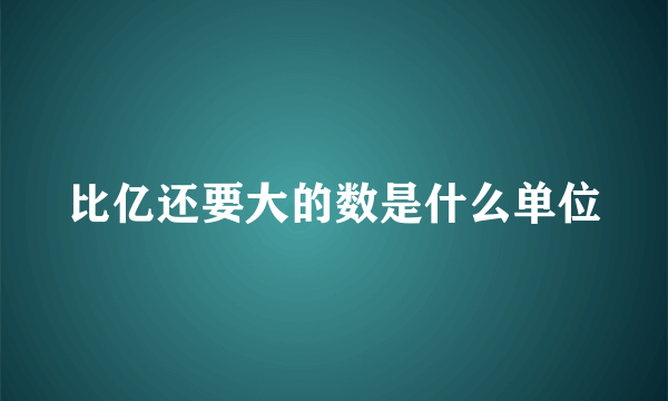 比亿还要大的数是什么单位