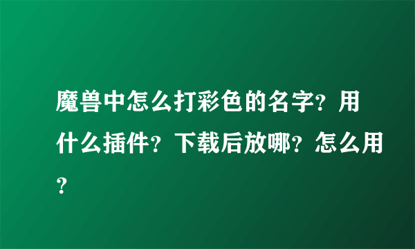 魔兽中怎么打彩色的名字？用什么插件？下载后放哪？怎么用？