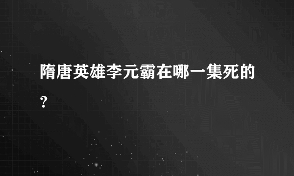 隋唐英雄李元霸在哪一集死的？