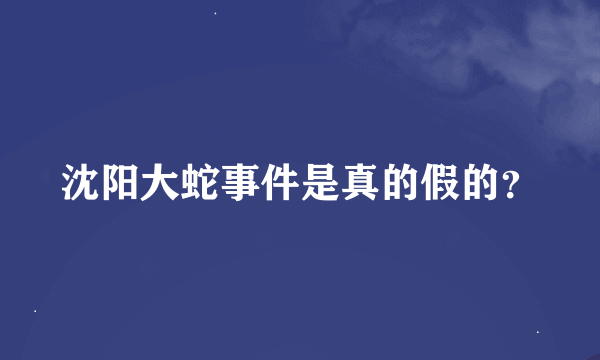 沈阳大蛇事件是真的假的？