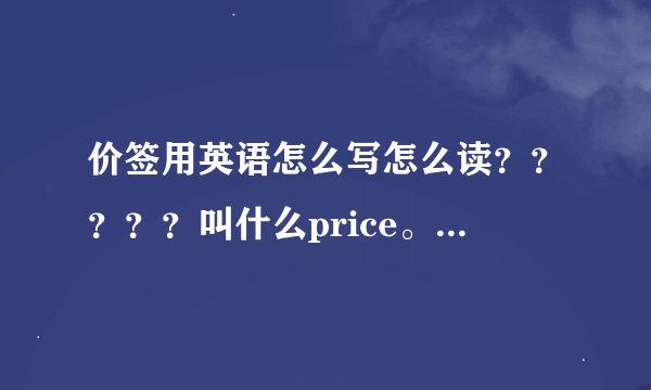 价签用英语怎么写怎么读？？？？？叫什么price。。。。。。。