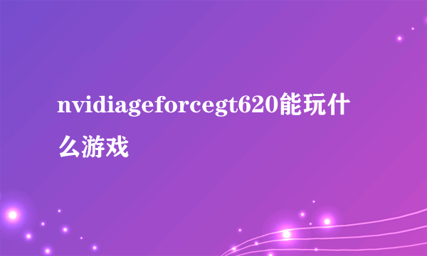 nvidiageforcegt620能玩什么游戏