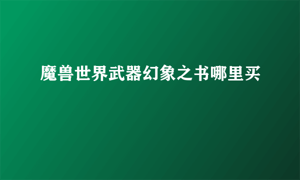 魔兽世界武器幻象之书哪里买