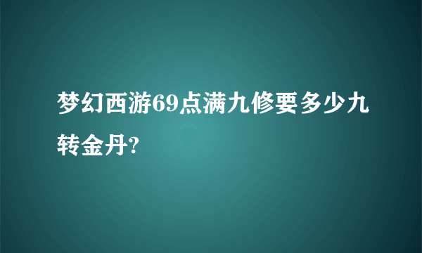 梦幻西游69点满九修要多少九转金丹?