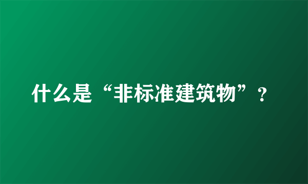 什么是“非标准建筑物”？