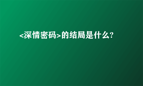 <深情密码>的结局是什么?