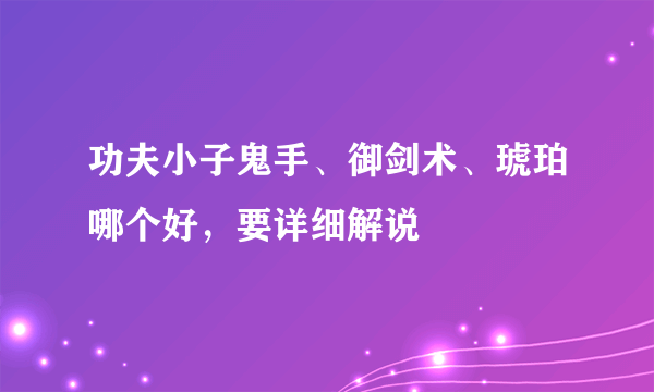 功夫小子鬼手、御剑术、琥珀哪个好，要详细解说