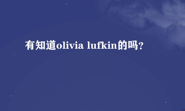 有知道olivia lufkin的吗？