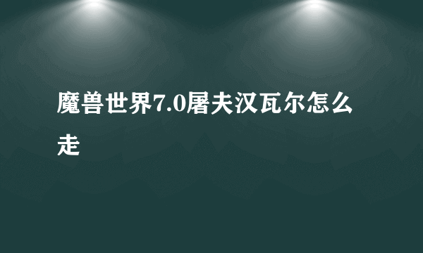 魔兽世界7.0屠夫汉瓦尔怎么走