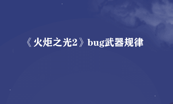 《火炬之光2》bug武器规律