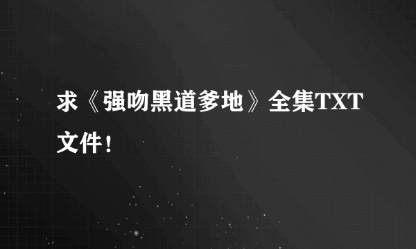 求《强吻黑道爹地》全集TXT文件！