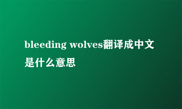 bleeding wolves翻译成中文是什么意思