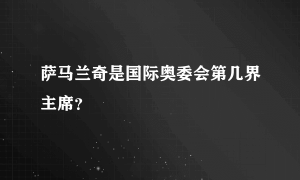 萨马兰奇是国际奥委会第几界主席？