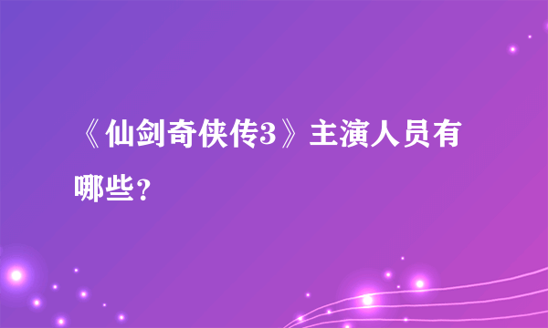 《仙剑奇侠传3》主演人员有哪些？