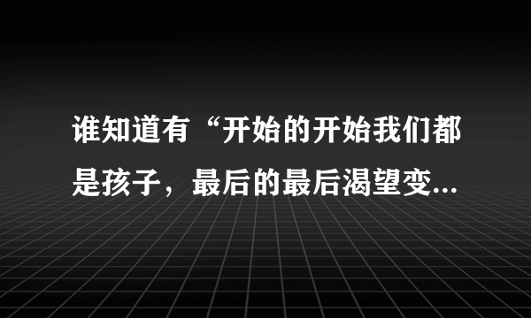 谁知道有“开始的开始我们都是孩子，最后的最后渴望变成天使”这歌词是哪首歌？