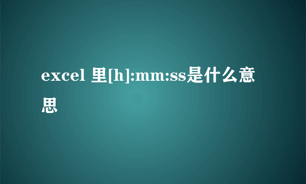 excel 里[h]:mm:ss是什么意思