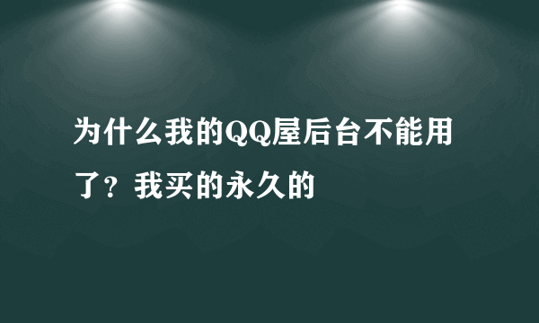 为什么我的QQ屋后台不能用了？我买的永久的