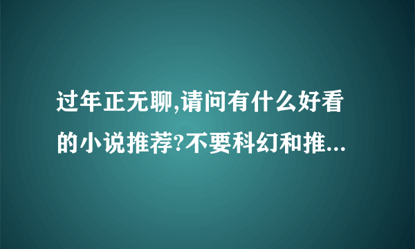 过年正无聊,请问有什么好看的小说推荐?不要科幻和推理以及吓人的~