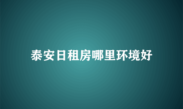 泰安日租房哪里环境好