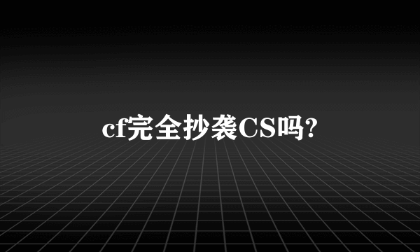 cf完全抄袭CS吗?