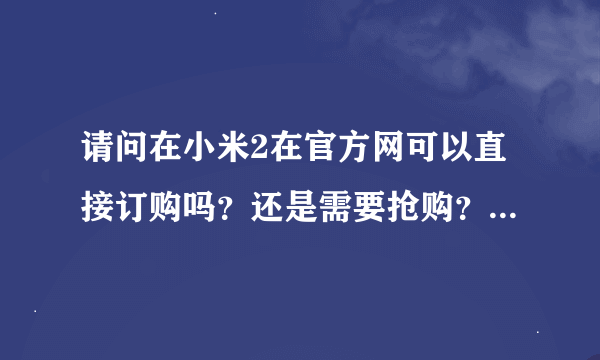 请问在小米2在官方网可以直接订购吗？还是需要抢购？要如何付款？