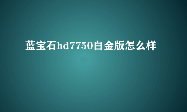 蓝宝石hd7750白金版怎么样