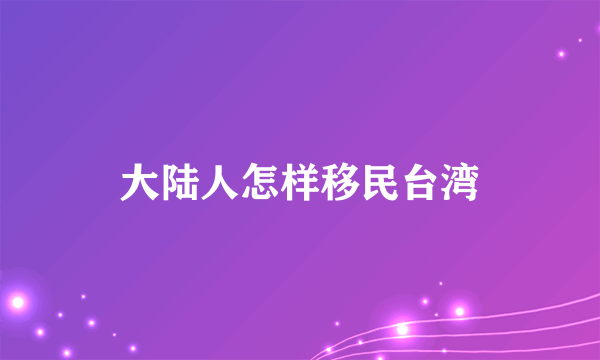 大陆人怎样移民台湾