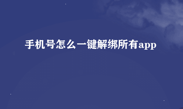 手机号怎么一键解绑所有app