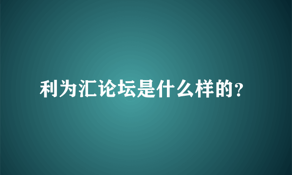 利为汇论坛是什么样的？