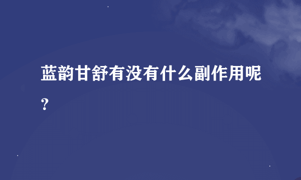 蓝韵甘舒有没有什么副作用呢？