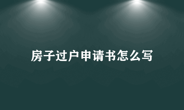 房子过户申请书怎么写