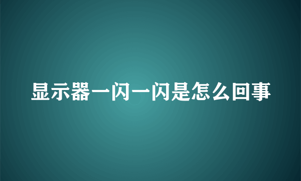 显示器一闪一闪是怎么回事