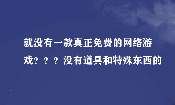 就没有一款真正免费的网络游戏？？？没有道具和特殊东西的