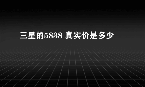 三星的5838 真实价是多少