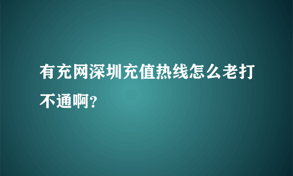 有充网深圳充值热线怎么老打不通啊？