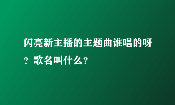 闪亮新主播的主题曲谁唱的呀？歌名叫什么？